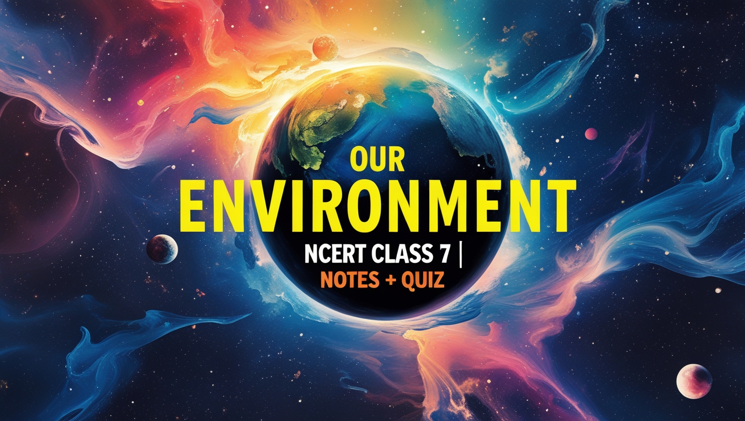 Our Environment | Class 7 | NCERT | Notes + Quiz