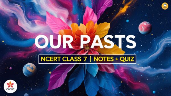 Our Pasts | Class 7 | NCERT | Notes + Quiz